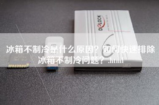 冰箱不制冷是什么原因？如何快速排除冰箱不制冷问题？.html