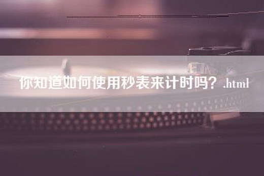 你知道如何使用秒表来计时吗？.html