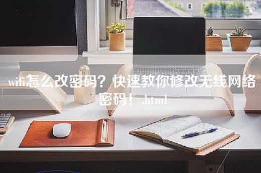 wifi怎么改密码？快速教你修改无线网络密码！.html