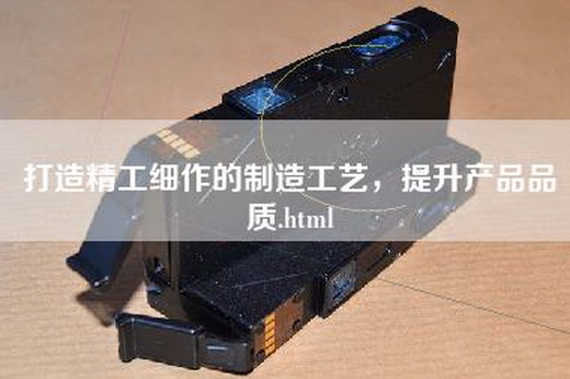 打造精工细作的制造工艺，提升产品品质.html