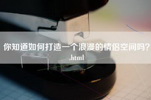 你知道如何打造一个浪漫的情侣空间吗？.html