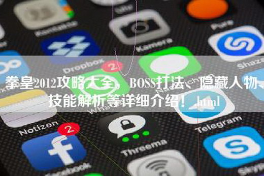 拳皇2012攻略大全，BOSS打法、隐藏人物、技能解析等详细介绍！.html