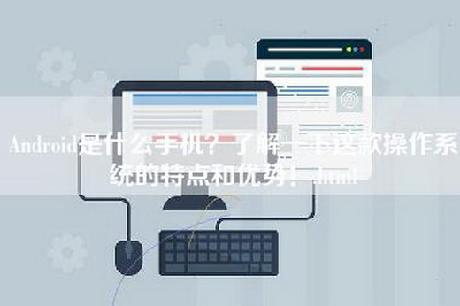 Android是什么手机？了解一下这款操作系统的特点和优势！.html