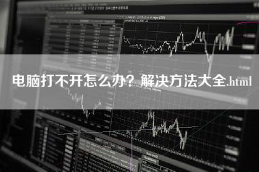 电脑打不开怎么办？解决方法大全.html