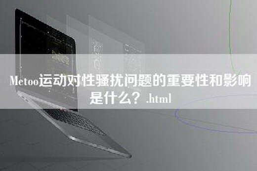 Metoo运动对性骚扰问题的重要性和影响是什么？.html