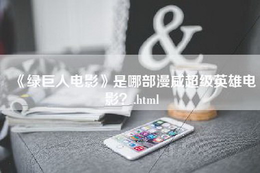 《绿巨人电影》是哪部漫威超级英雄电影？.html