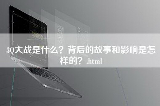 3Q大战是什么？背后的故事和影响是怎样的？.html