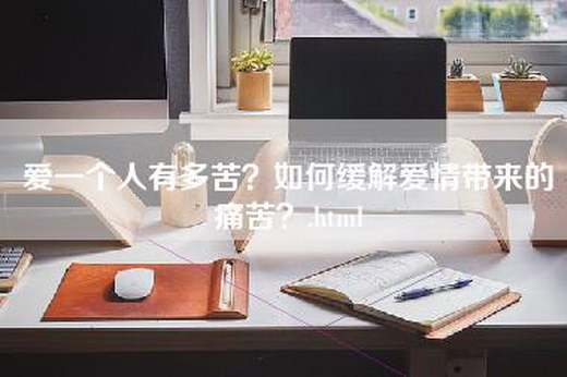 爱一个人有多苦？如何缓解爱情带来的痛苦？.html