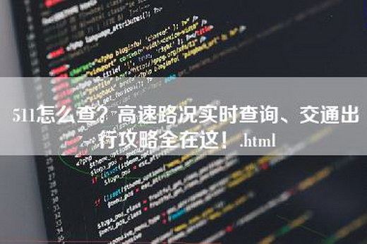 511怎么查？高速路况实时查询、交通出行攻略全在这！.html