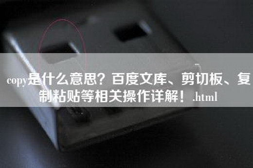 copy是什么意思？百度文库、剪切板、复制粘贴等相关操作详解！.html