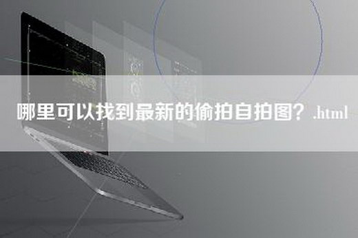 哪里可以找到最新的偷拍自拍图？.html