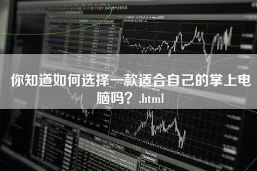 你知道如何选择一款适合自己的掌上电脑吗？.html