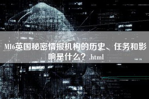 MI6英国秘密情报机构的历史、任务和影响是什么？.html