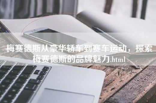 梅赛德斯从豪华轿车到赛车运动，探索梅赛德斯的品牌魅力.html