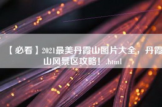 【必看】2021最美丹霞山图片大全，丹霞山风景区攻略！.html