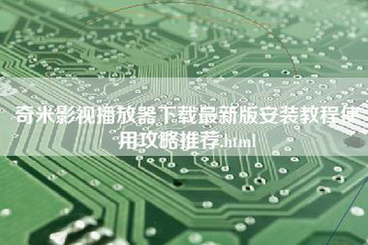 奇米影视播放器下载最新版安装教程使用攻略推荐.html