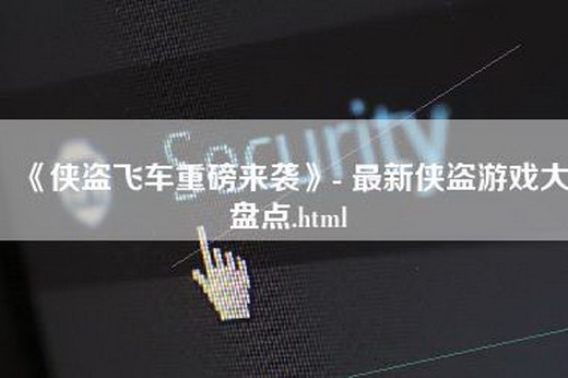 《侠盗飞车重磅来袭》- 最新侠盗游戏大盘点.html