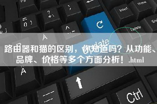 路由器和猫的区别，你知道吗？从功能、品牌、价格等多个方面分析！.html