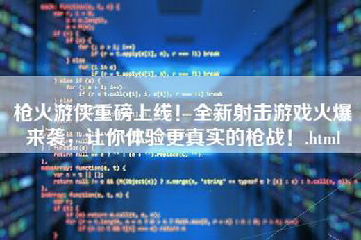 枪火游侠重磅上线！全新射击游戏火爆来袭，让你体验更真实的枪战！.html