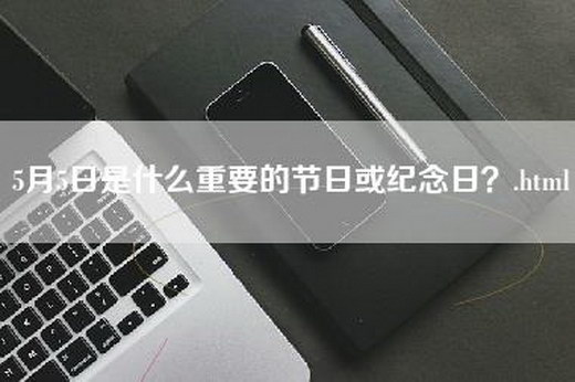 5月5日是什么重要的节日或纪念日？.html