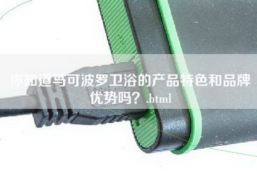 你知道马可波罗卫浴的产品特色和品牌优势吗？.html