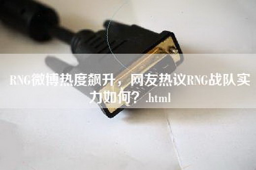 RNG微博热度飙升，网友热议RNG战队实力如何？.html