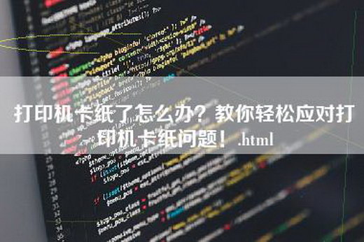 打印机卡纸了怎么办？教你轻松应对打印机卡纸问题！.html