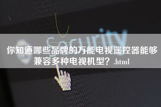 你知道哪些品牌的万能电视遥控器能够兼容多种电视机型？.html