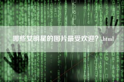 哪些女明星的图片最受欢迎？.html