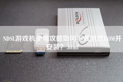 NDSL游戏机使用攻略如何下载游戏ROM并安装？.html