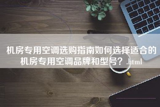 机房专用空调选购指南如何选择适合的机房专用空调品牌和型号？.html