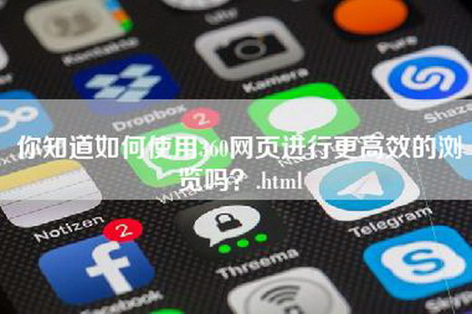 你知道如何使用360网页进行更高效的浏览吗？.html