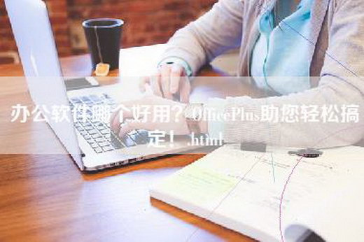 办公软件哪个好用？OfficePlus助您轻松搞定！.html