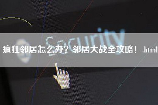 疯狂邻居怎么办？邻居大战全攻略！.html