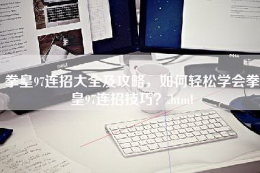 拳皇97连招大全及攻略，如何轻松学会拳皇97连招技巧？.html