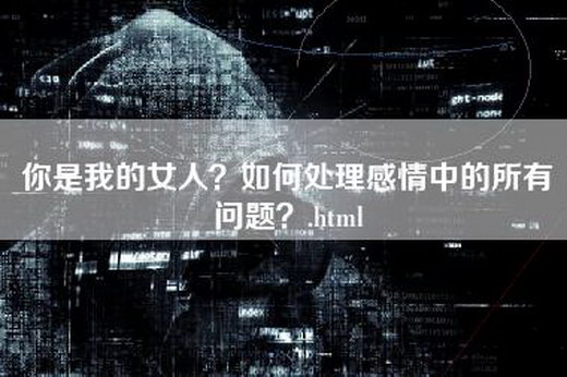 你是我的女人？如何处理感情中的所有问题？.html