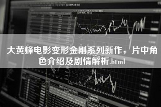 大黄蜂电影变形金刚系列新作，片中角色介绍及剧情解析.html