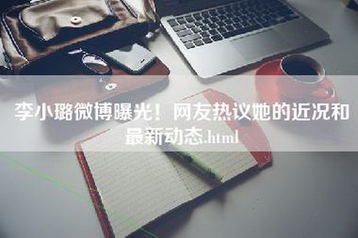 李小璐微博曝光！网友热议她的近况和最新动态.html