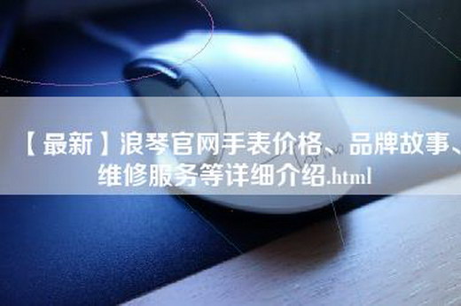 【最新】浪琴官网手表价格、品牌故事、维修服务等详细介绍.html