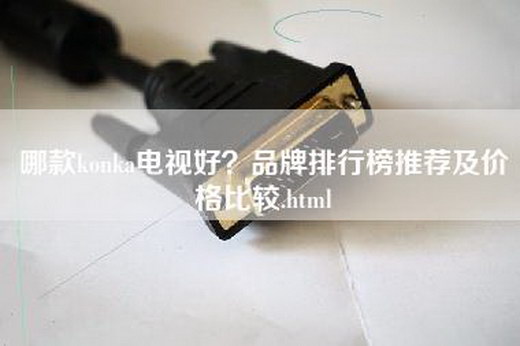 哪款konka电视好？品牌排行榜推荐及价格比较.html