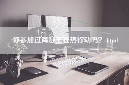 你参加过海贼王狂热行动吗？.html