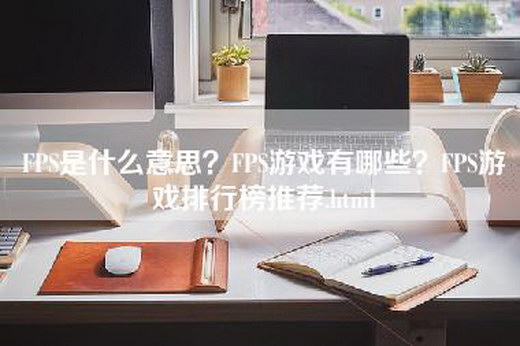 FPS是什么意思？FPS游戏有哪些？FPS游戏排行榜推荐.html