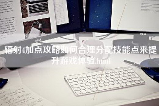 辐射4加点攻略如何合理分配技能点来提升游戏体验.html