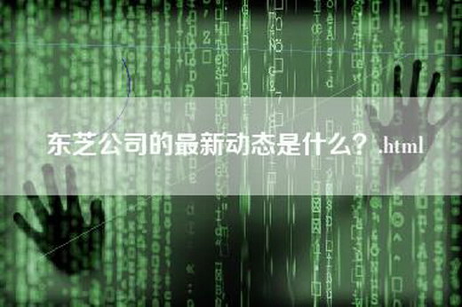 东芝公司的最新动态是什么？.html