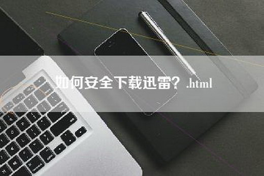 如何安全下载迅雷？.html