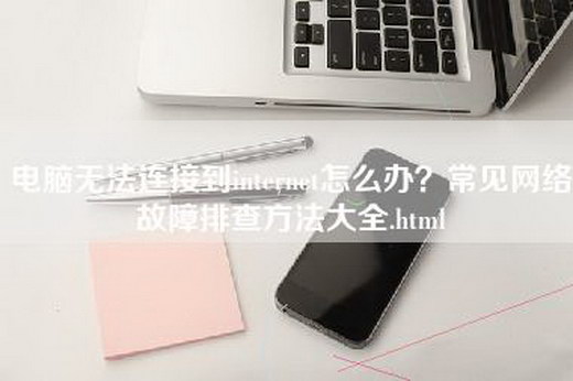 电脑无法连接到internet怎么办？常见网络故障排查方法大全.html