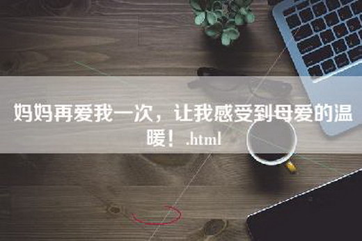 妈妈再爱我一次，让我感受到母爱的温暖！.html