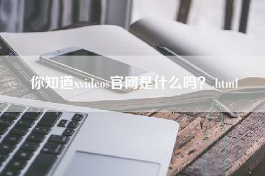 你知道xvideos官网是什么吗？.html