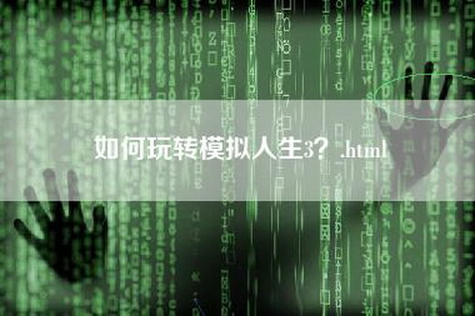 如何玩转模拟人生3？.html