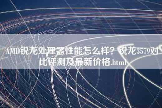 AMD锐龙处理器性能怎么样？锐龙3579对比评测及最新价格.html